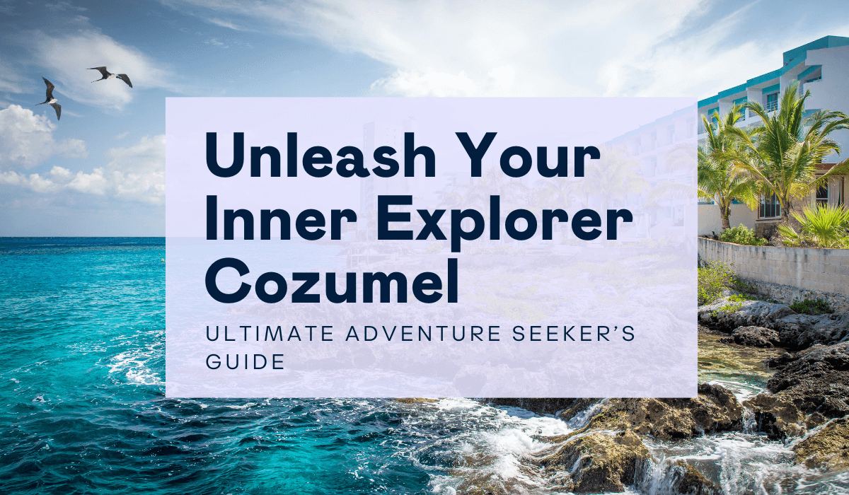 Unleash your inner Explorer Cozumel