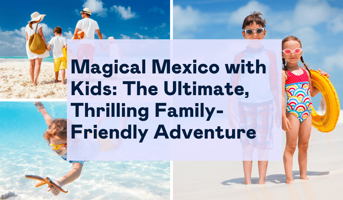 Magical Mexico with Kids: The Ultimate, Thrilling Family-Friendly Adventure
