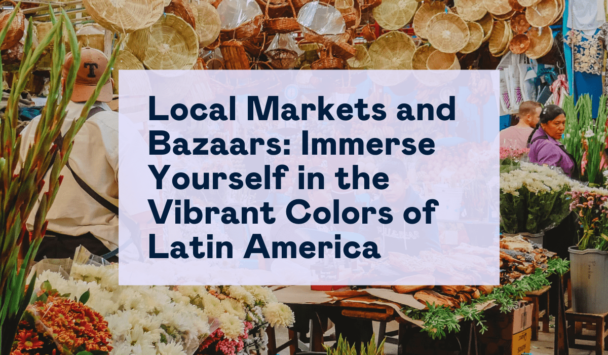 Local Markets and bazaars: Immerse yourself in the vibrant colors of Latin America